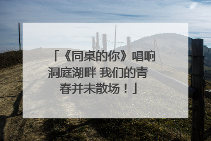 《同桌的你》唱响洞庭湖畔 我们的青春并未散场！