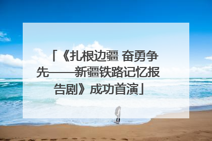 《扎根边疆 奋勇争先——新疆铁路记忆报告剧》成功首演