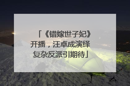 《错嫁世子妃》开播，汪卓成演绎复杂反派引期待