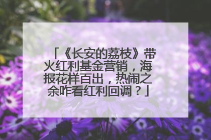 《长安的荔枝》带火红利基金营销，海报花样百出，热闹之余咋看红利回调？