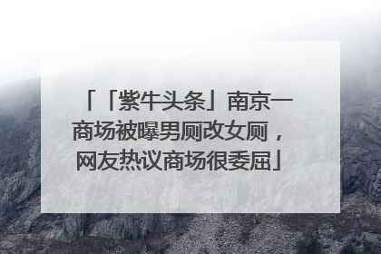 「紫牛头条」南京一商场被曝男厕改女厕，网友热议商场很委屈