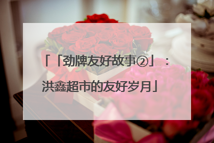 「劲牌友好故事②」：洪鑫超市的友好岁月