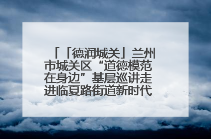 「德润城关」兰州市城关区“道德模范在身边”基层巡讲走进临夏路街道新时代文明实践所