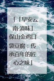 「早安云南·滇味」保山金鸡口袋豆腐：传承百年的匠心之味