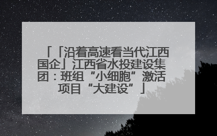 「沿着高速看当代江西国企」江西省水投建设集团：班组“小细胞”激活项目“大建设”