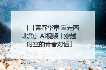 「青春华章·重走西北角」AI视频丨穿越时空的青春对话