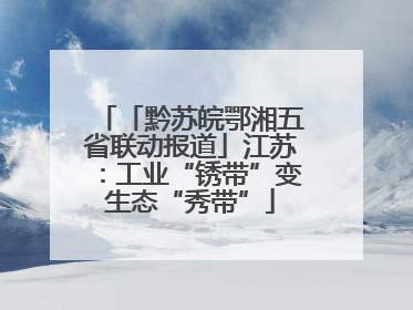 「黔苏皖鄂湘五省联动报道」江苏：工业“锈带”变生态“秀带”