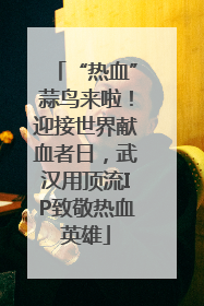 “热血”蒜鸟来啦！迎接世界献血者日，武汉用顶流IP致敬热血英雄