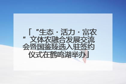 “生态・活力・富农”文体农融合发展交流会暨国鉴臻选入驻签约仪式在鹤鸣湖举办