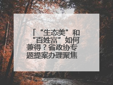 “生态美”和“百姓富”如何兼得？省政协专题提案办理聚焦共富绿色引擎