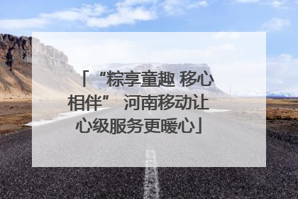“粽享童趣 移心相伴” 河南移动让心级服务更暖心