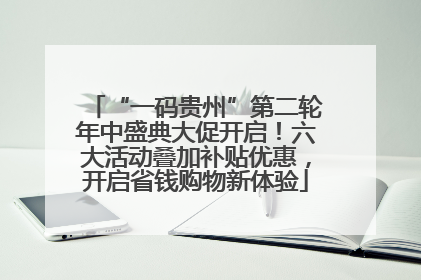 “一码贵州”第二轮年中盛典大促开启！六大活动叠加补贴优惠，开启省钱购物新体验