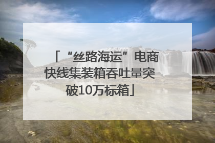 “丝路海运”电商快线集装箱吞吐量突破10万标箱