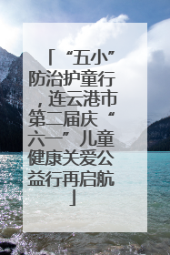“五小”防治护童行，连云港市第二届庆“六一”儿童健康关爱公益行再启航