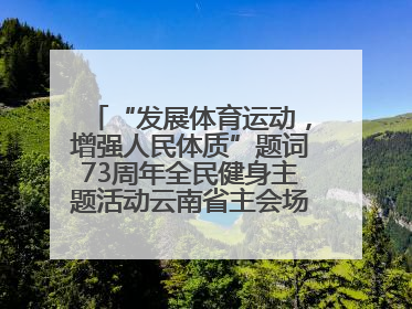 “发展体育运动，增强人民体质”题词73周年全民健身主题活动云南省主会场在玉溪启动