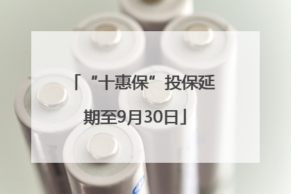 “十惠保”投保延期至9月30日
