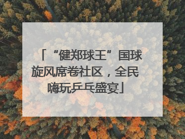 “健郑球王”国球旋风席卷社区，全民嗨玩乒乓盛宴