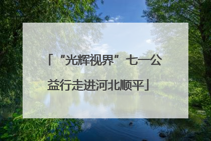 “光辉视界”七一公益行走进河北顺平