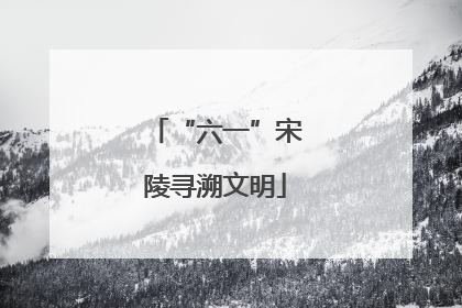 “六一”宋陵寻溯文明
