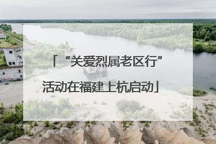 “关爱烈属老区行”活动在福建上杭启动