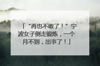 “再也不敢了！”宁波女子倒走锻炼，一个月不到，出事了！