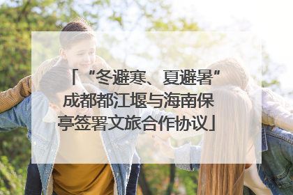 “冬避寒、夏避暑” 成都都江堰与海南保亭签署文旅合作协议