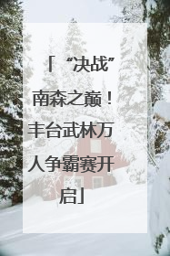 “决战”南森之巅！丰台武林万人争霸赛开启