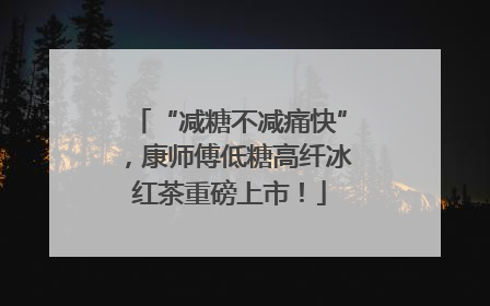 “减糖不减痛快”，康师傅低糖高纤冰红茶重磅上市！
