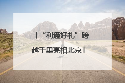 “利通好礼”跨越千里亮相北京
