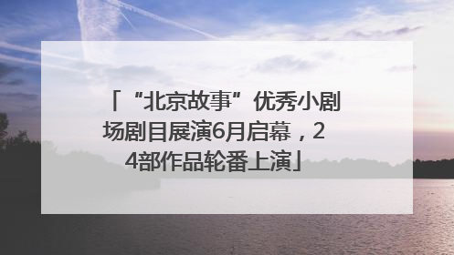 “北京故事”优秀小剧场剧目展演6月启幕，24部作品轮番上演