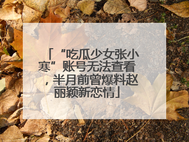 “吃瓜少女张小寒”账号无法查看，半月前曾爆料赵丽颖新恋情