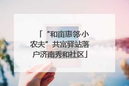 “和亩惠邻·小农夫”共富驿站落户济南秀和社区