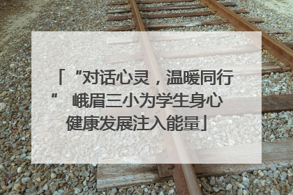 “对话心灵，温暖同行” 峨眉三小为学生身心健康发展注入能量