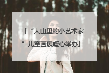 “大山里的小艺术家”儿童画展暖心举办