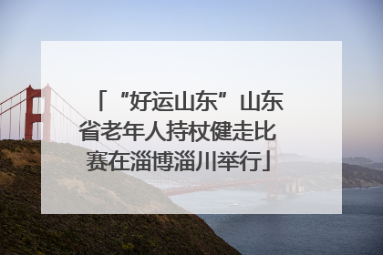 “好运山东”山东省老年人持杖健走比赛在淄博淄川举行