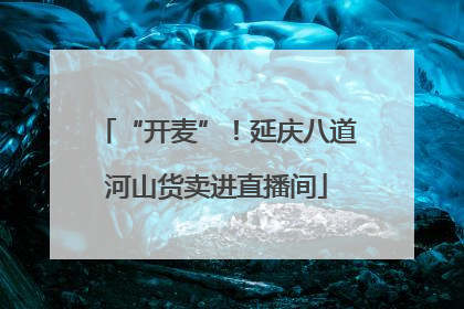 “开麦”！延庆八道河山货卖进直播间