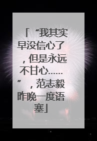 “我其实早没信心了，但是永远不甘心……”，范志毅昨晚一度语塞