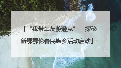 “我带车友游逊克”—探秘新鄂鄂伦春民族乡活动启动