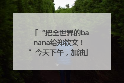 “把全世界的banana给郑钦文！”今天下午，加油