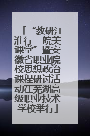 “教研江淮行—皖美课堂”暨安徽省职业院校思想政治课程研讨活动在芜湖高级职业技术学校举行