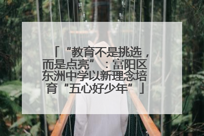 “教育不是挑选，而是点亮”：富阳区东洲中学以新理念培育“五心好少年”