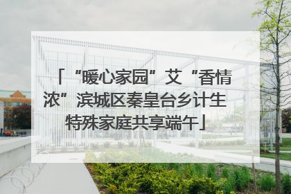 “暖心家园”艾“香情浓”滨城区秦皇台乡计生特殊家庭共享端午