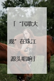 “民歌大观”在珠江源头唱响