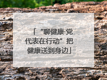 “聊健康·党代表在行动”把健康送到身边