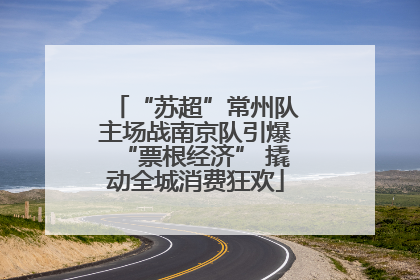 “苏超”常州队主场战南京队引爆“票根经济” 撬动全城消费狂欢