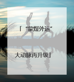 “蒙煤外运”大动脉再升级