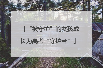 “被守护”的女孩成长为高考“守护者”