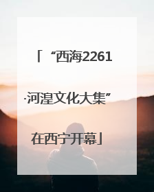 “西海2261·河湟文化大集”在西宁开幕