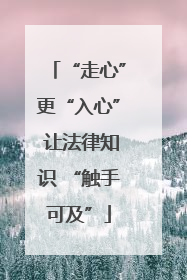 “走心”更“入心” 让法律知识 “触手可及”