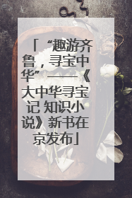 “趣游齐鲁，寻宝中华”——《大中华寻宝记 知识小说》新书在京发布